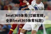 beat365体育(打破常规，全新beat365体育标题)